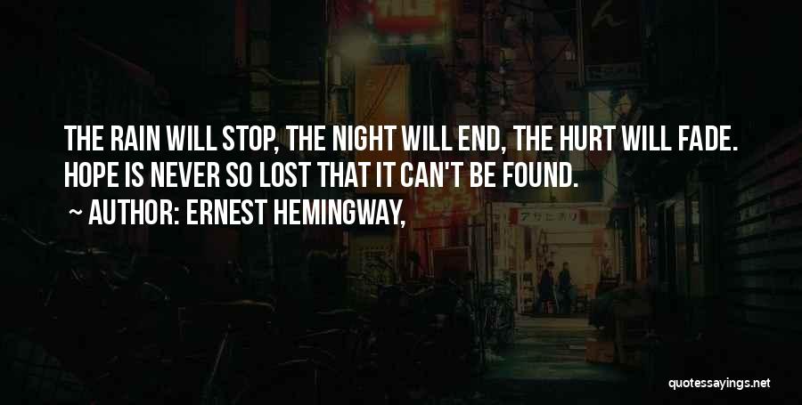 Ernest Hemingway, Quotes: The Rain Will Stop, The Night Will End, The Hurt Will Fade. Hope Is Never So Lost That It Can't