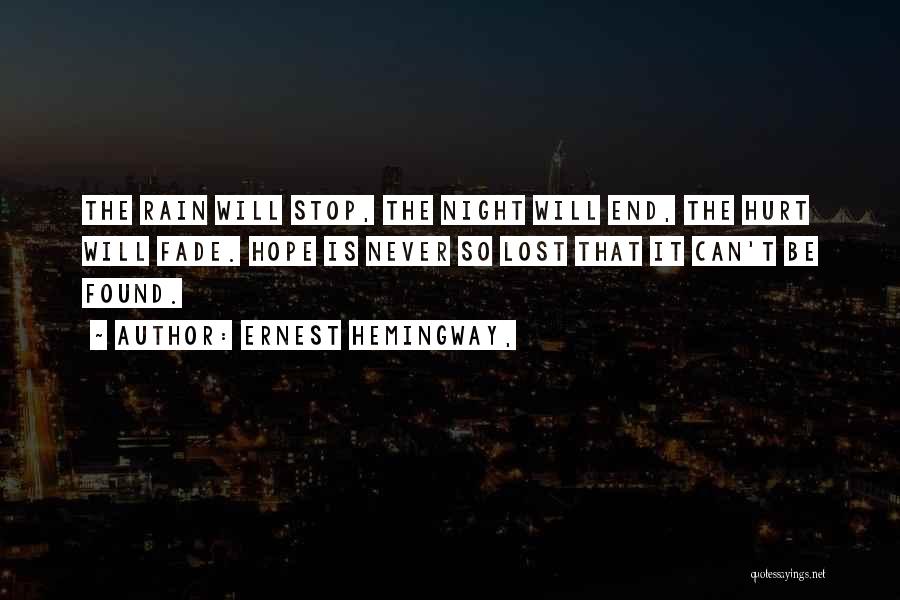 Ernest Hemingway, Quotes: The Rain Will Stop, The Night Will End, The Hurt Will Fade. Hope Is Never So Lost That It Can't