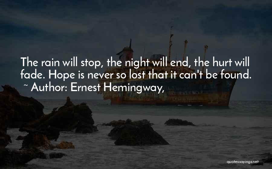 Ernest Hemingway, Quotes: The Rain Will Stop, The Night Will End, The Hurt Will Fade. Hope Is Never So Lost That It Can't