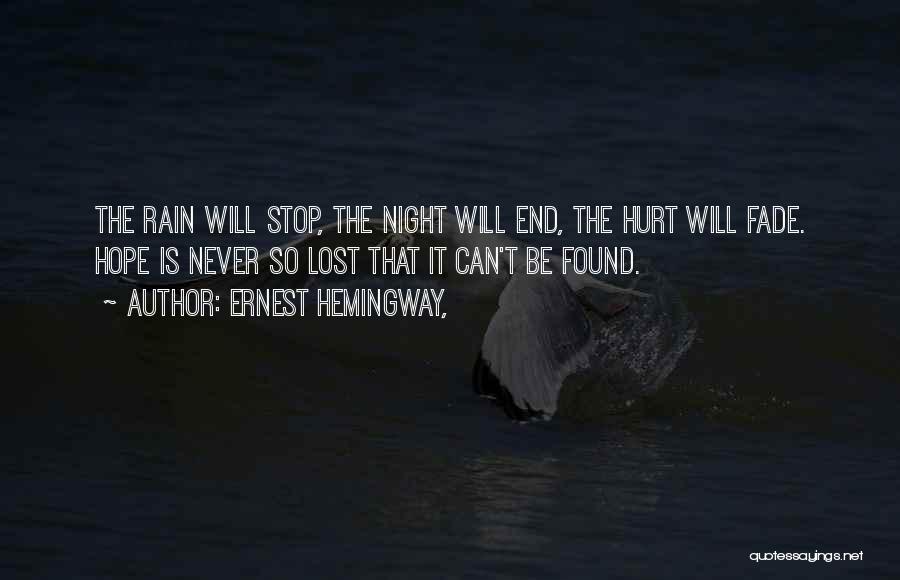 Ernest Hemingway, Quotes: The Rain Will Stop, The Night Will End, The Hurt Will Fade. Hope Is Never So Lost That It Can't