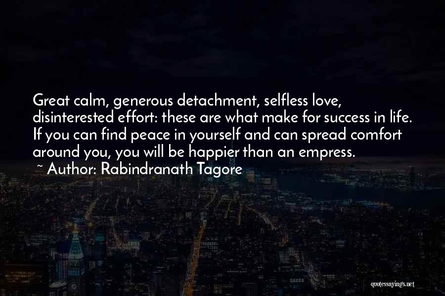 Rabindranath Tagore Quotes: Great Calm, Generous Detachment, Selfless Love, Disinterested Effort: These Are What Make For Success In Life. If You Can Find
