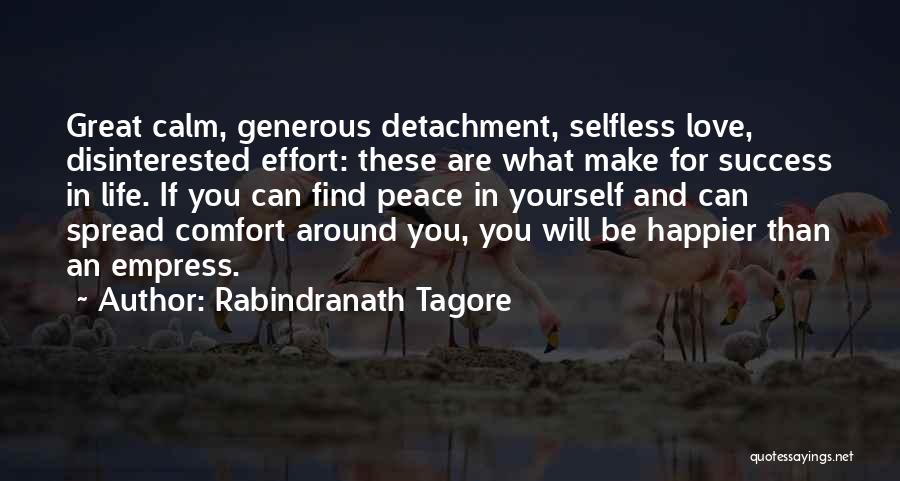 Rabindranath Tagore Quotes: Great Calm, Generous Detachment, Selfless Love, Disinterested Effort: These Are What Make For Success In Life. If You Can Find