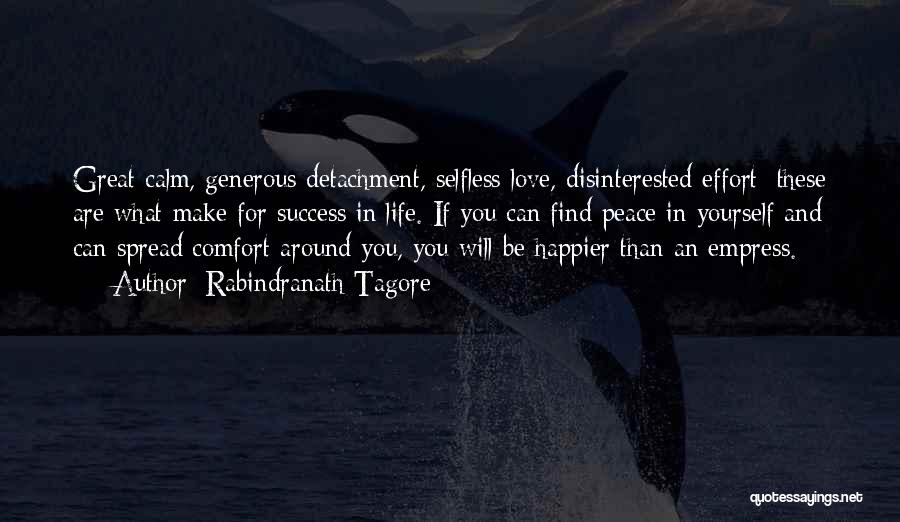 Rabindranath Tagore Quotes: Great Calm, Generous Detachment, Selfless Love, Disinterested Effort: These Are What Make For Success In Life. If You Can Find