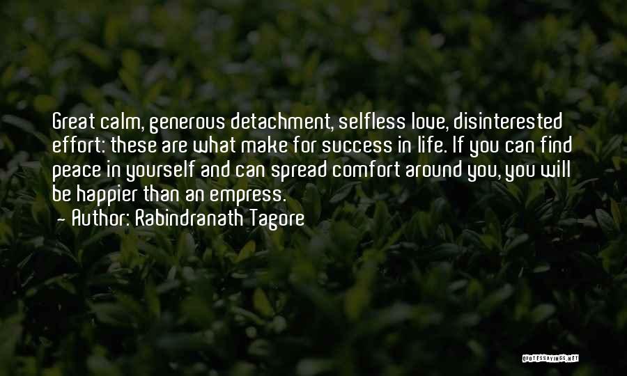 Rabindranath Tagore Quotes: Great Calm, Generous Detachment, Selfless Love, Disinterested Effort: These Are What Make For Success In Life. If You Can Find