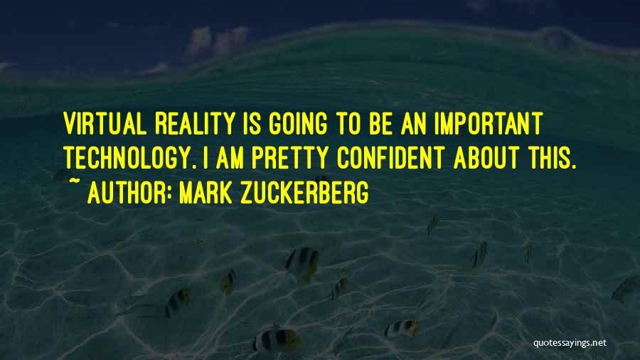 Mark Zuckerberg Quotes: Virtual Reality Is Going To Be An Important Technology. I Am Pretty Confident About This.