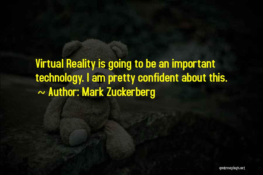 Mark Zuckerberg Quotes: Virtual Reality Is Going To Be An Important Technology. I Am Pretty Confident About This.