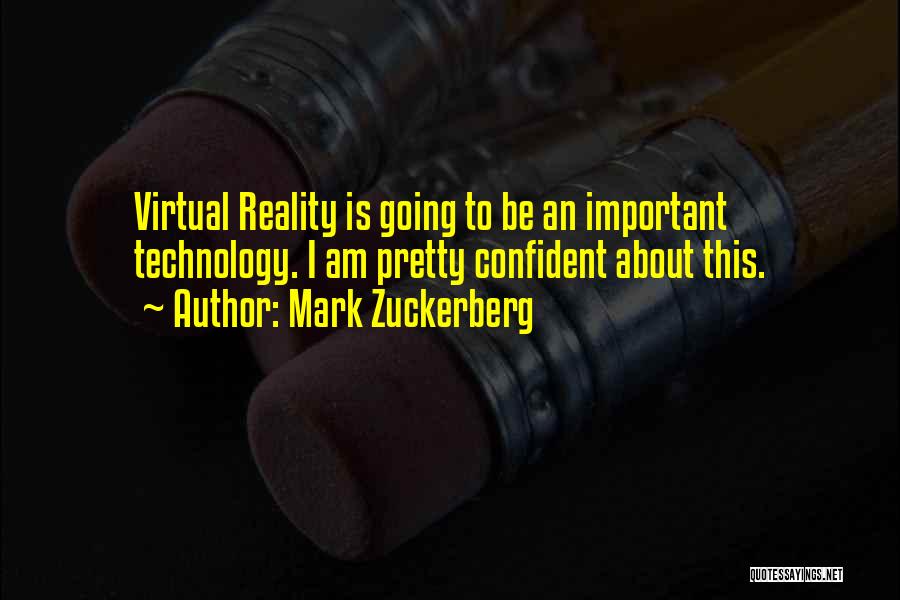 Mark Zuckerberg Quotes: Virtual Reality Is Going To Be An Important Technology. I Am Pretty Confident About This.