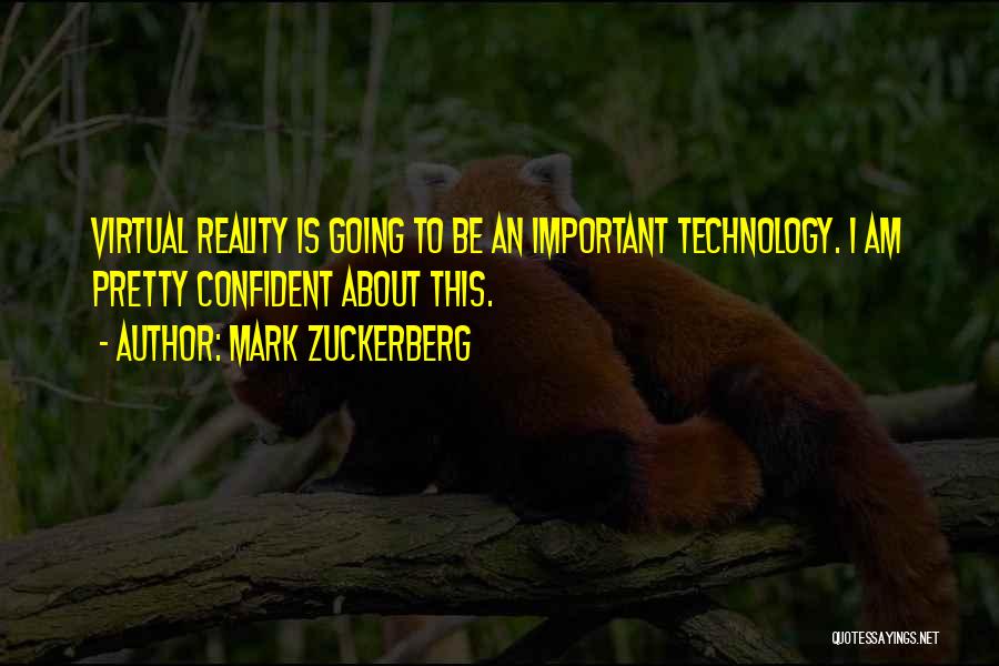 Mark Zuckerberg Quotes: Virtual Reality Is Going To Be An Important Technology. I Am Pretty Confident About This.