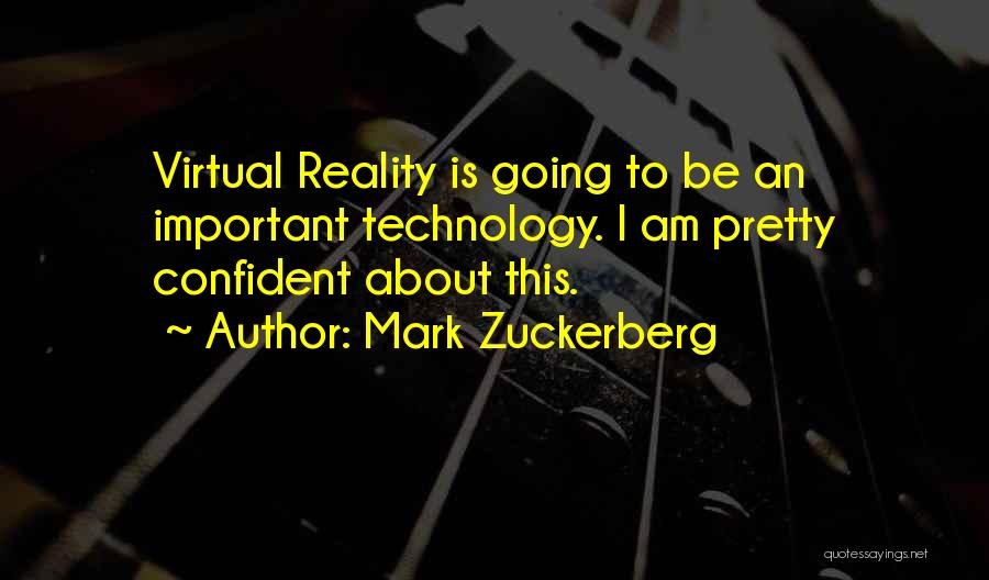 Mark Zuckerberg Quotes: Virtual Reality Is Going To Be An Important Technology. I Am Pretty Confident About This.