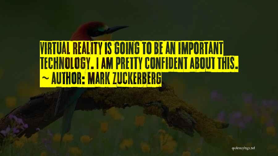 Mark Zuckerberg Quotes: Virtual Reality Is Going To Be An Important Technology. I Am Pretty Confident About This.