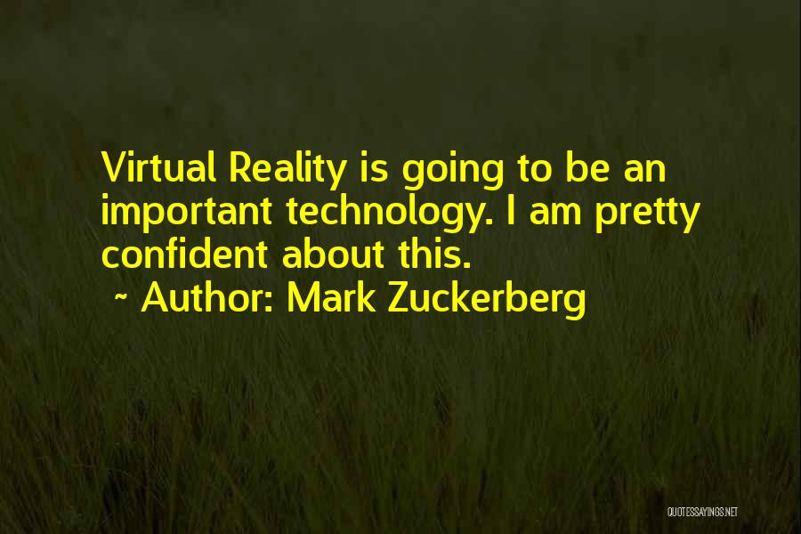 Mark Zuckerberg Quotes: Virtual Reality Is Going To Be An Important Technology. I Am Pretty Confident About This.