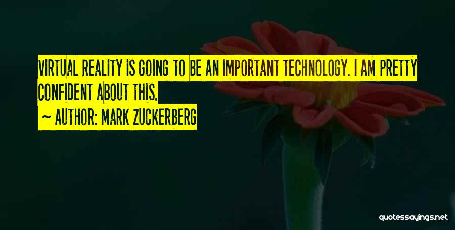 Mark Zuckerberg Quotes: Virtual Reality Is Going To Be An Important Technology. I Am Pretty Confident About This.