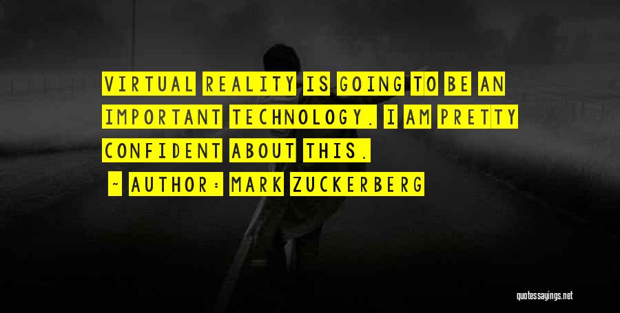 Mark Zuckerberg Quotes: Virtual Reality Is Going To Be An Important Technology. I Am Pretty Confident About This.