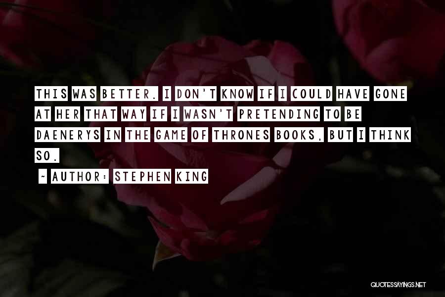 Stephen King Quotes: This Was Better. I Don't Know If I Could Have Gone At Her That Way If I Wasn't Pretending To