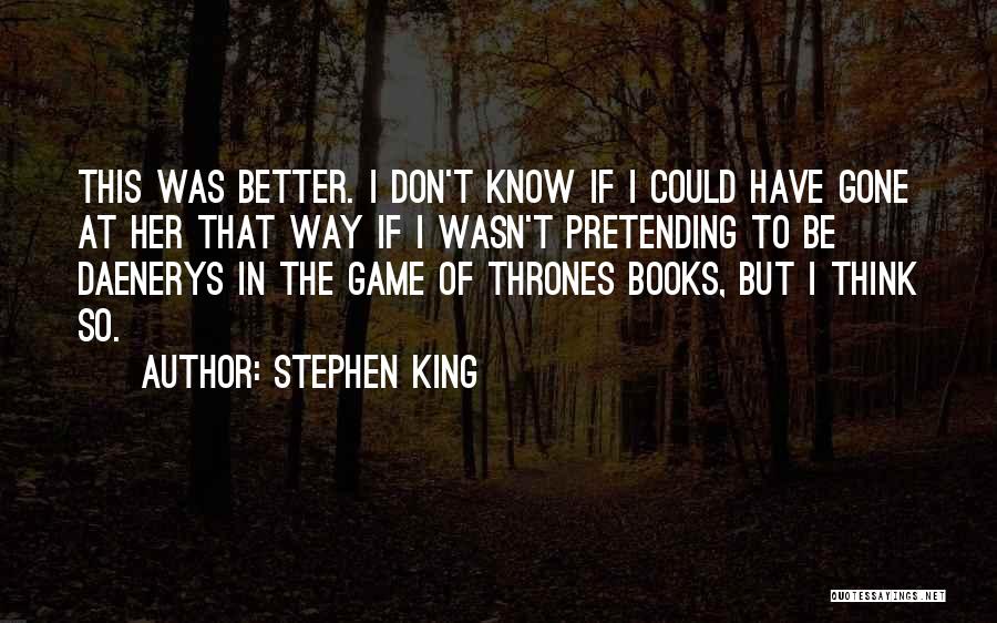 Stephen King Quotes: This Was Better. I Don't Know If I Could Have Gone At Her That Way If I Wasn't Pretending To