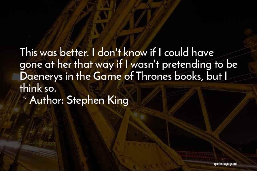 Stephen King Quotes: This Was Better. I Don't Know If I Could Have Gone At Her That Way If I Wasn't Pretending To