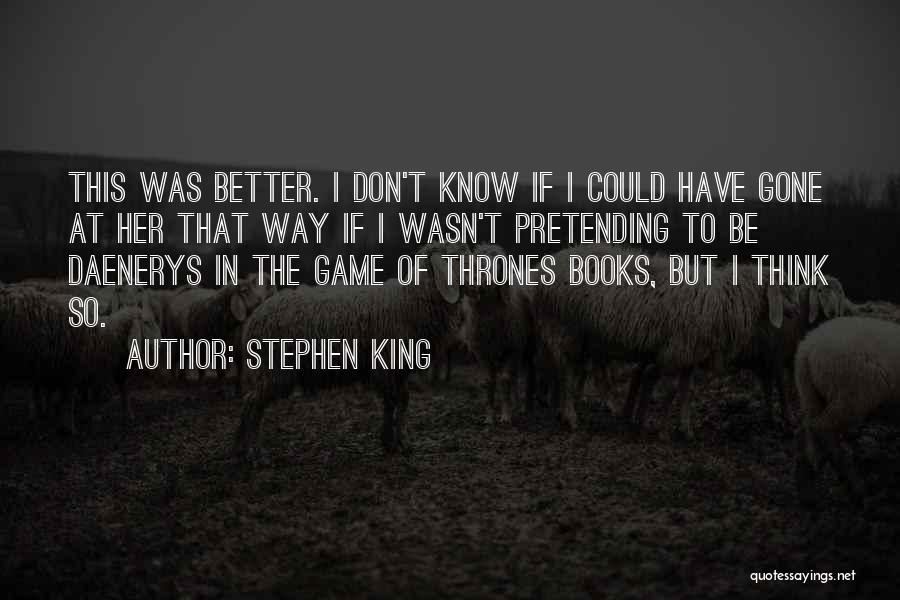 Stephen King Quotes: This Was Better. I Don't Know If I Could Have Gone At Her That Way If I Wasn't Pretending To