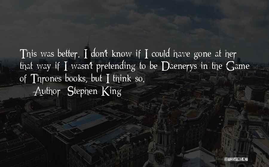 Stephen King Quotes: This Was Better. I Don't Know If I Could Have Gone At Her That Way If I Wasn't Pretending To