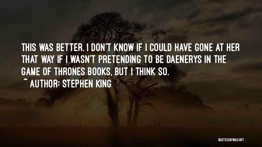 Stephen King Quotes: This Was Better. I Don't Know If I Could Have Gone At Her That Way If I Wasn't Pretending To