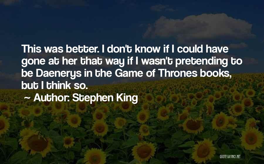 Stephen King Quotes: This Was Better. I Don't Know If I Could Have Gone At Her That Way If I Wasn't Pretending To