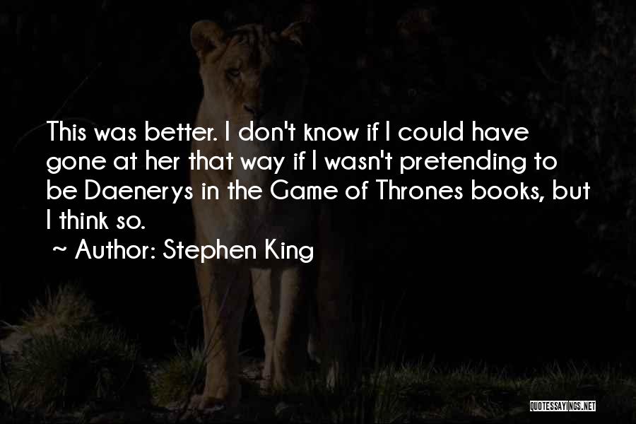 Stephen King Quotes: This Was Better. I Don't Know If I Could Have Gone At Her That Way If I Wasn't Pretending To