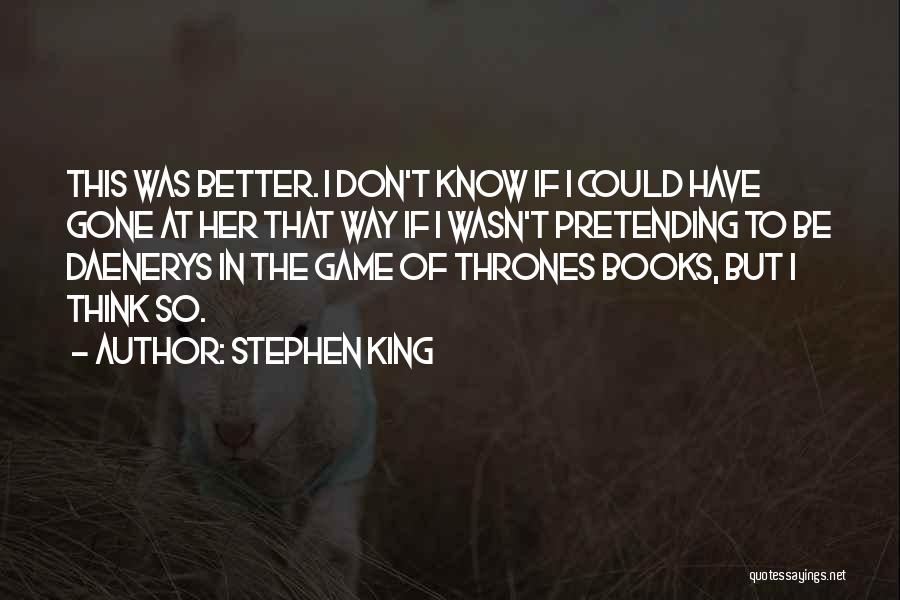 Stephen King Quotes: This Was Better. I Don't Know If I Could Have Gone At Her That Way If I Wasn't Pretending To