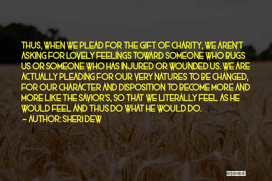 Sheri Dew Quotes: Thus, When We Plead For The Gift Of Charity, We Aren't Asking For Lovely Feelings Toward Someone Who Bugs Us