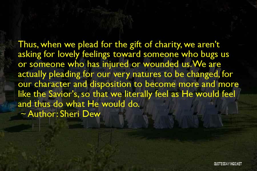 Sheri Dew Quotes: Thus, When We Plead For The Gift Of Charity, We Aren't Asking For Lovely Feelings Toward Someone Who Bugs Us