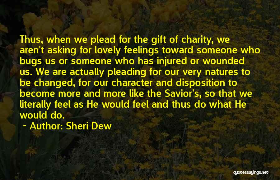 Sheri Dew Quotes: Thus, When We Plead For The Gift Of Charity, We Aren't Asking For Lovely Feelings Toward Someone Who Bugs Us