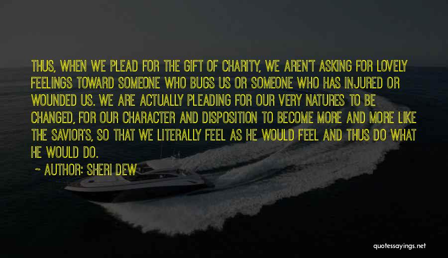 Sheri Dew Quotes: Thus, When We Plead For The Gift Of Charity, We Aren't Asking For Lovely Feelings Toward Someone Who Bugs Us