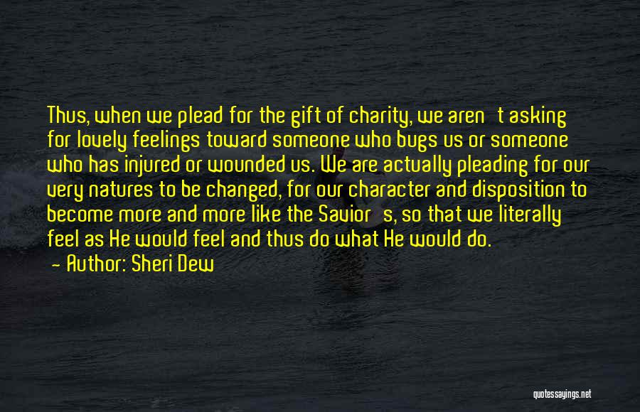 Sheri Dew Quotes: Thus, When We Plead For The Gift Of Charity, We Aren't Asking For Lovely Feelings Toward Someone Who Bugs Us