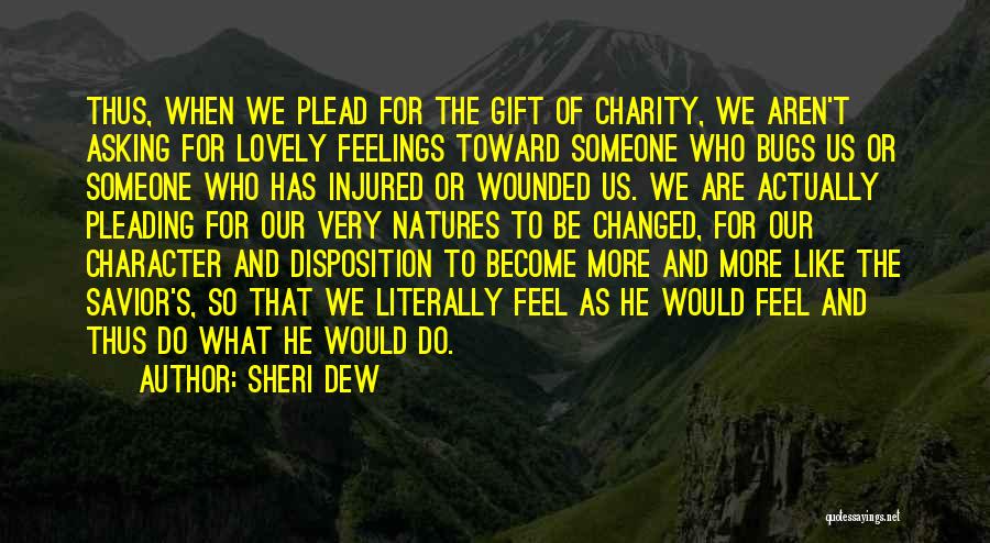 Sheri Dew Quotes: Thus, When We Plead For The Gift Of Charity, We Aren't Asking For Lovely Feelings Toward Someone Who Bugs Us