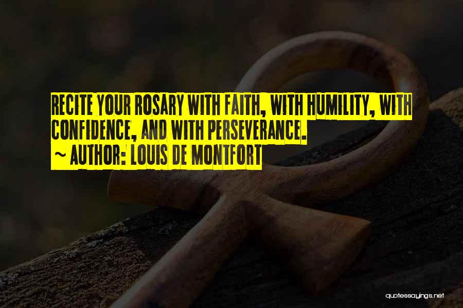 Louis De Montfort Quotes: Recite Your Rosary With Faith, With Humility, With Confidence, And With Perseverance.