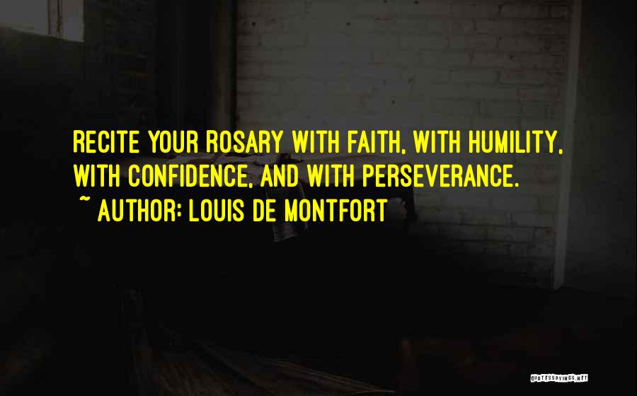 Louis De Montfort Quotes: Recite Your Rosary With Faith, With Humility, With Confidence, And With Perseverance.