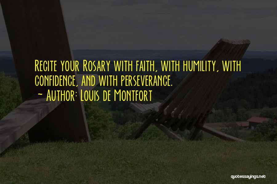 Louis De Montfort Quotes: Recite Your Rosary With Faith, With Humility, With Confidence, And With Perseverance.