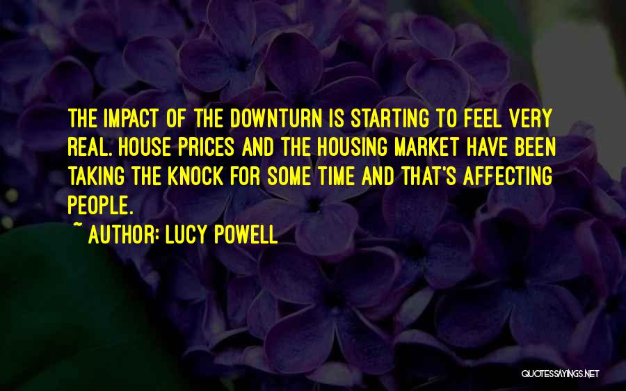 Lucy Powell Quotes: The Impact Of The Downturn Is Starting To Feel Very Real. House Prices And The Housing Market Have Been Taking