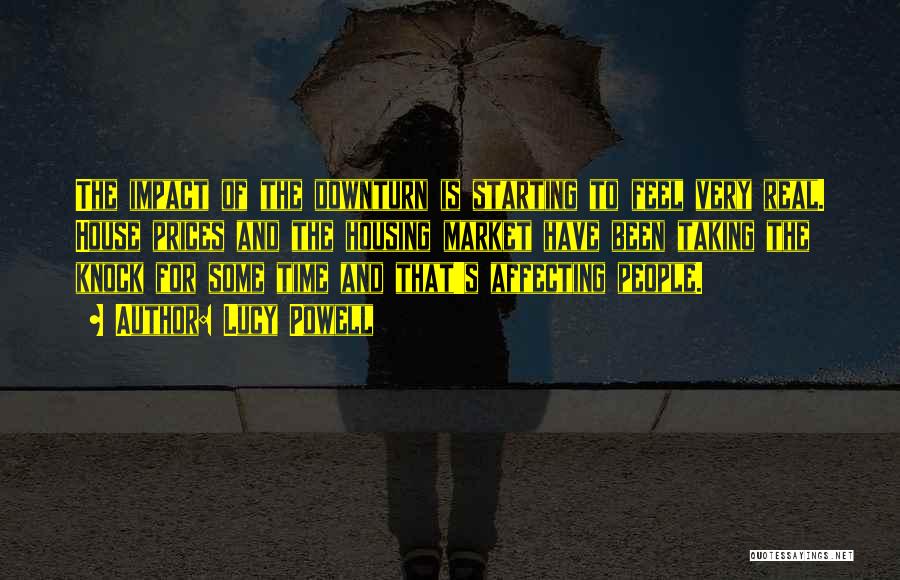 Lucy Powell Quotes: The Impact Of The Downturn Is Starting To Feel Very Real. House Prices And The Housing Market Have Been Taking
