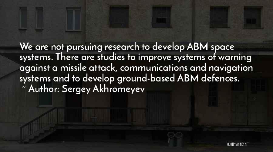 Sergey Akhromeyev Quotes: We Are Not Pursuing Research To Develop Abm Space Systems. There Are Studies To Improve Systems Of Warning Against A