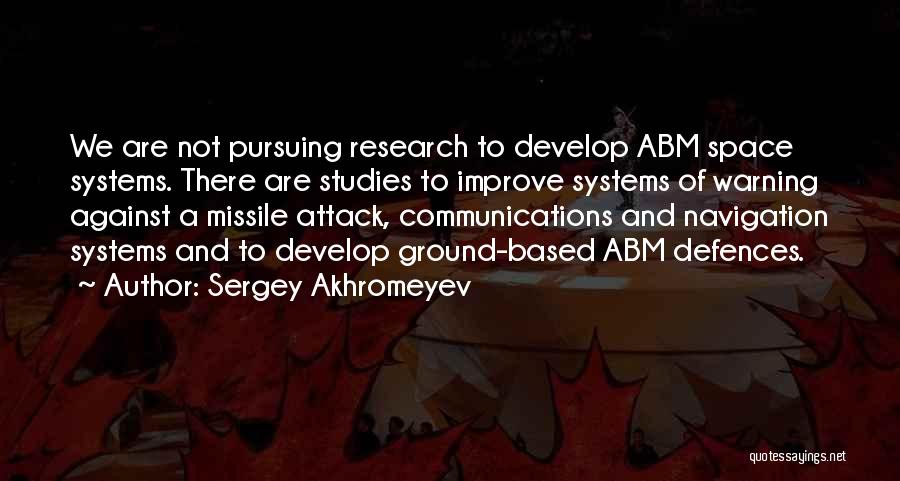 Sergey Akhromeyev Quotes: We Are Not Pursuing Research To Develop Abm Space Systems. There Are Studies To Improve Systems Of Warning Against A