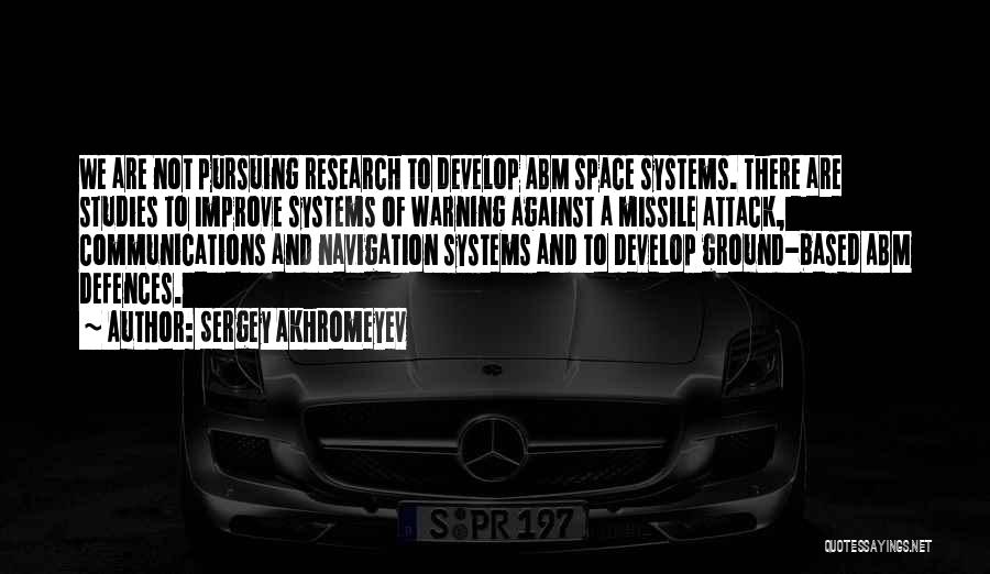 Sergey Akhromeyev Quotes: We Are Not Pursuing Research To Develop Abm Space Systems. There Are Studies To Improve Systems Of Warning Against A