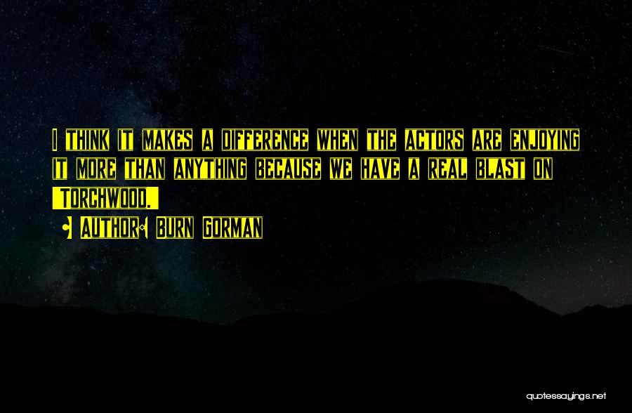 Burn Gorman Quotes: I Think It Makes A Difference When The Actors Are Enjoying It More Than Anything Because We Have A Real