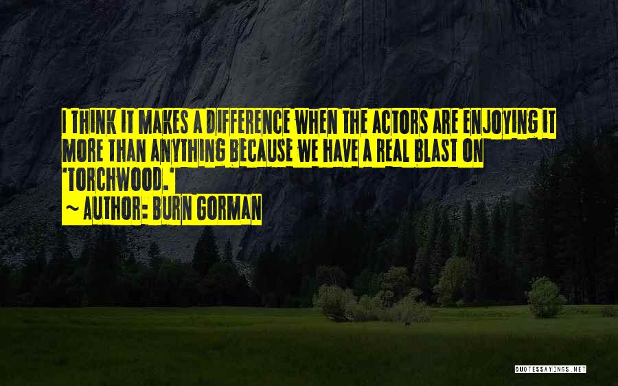 Burn Gorman Quotes: I Think It Makes A Difference When The Actors Are Enjoying It More Than Anything Because We Have A Real