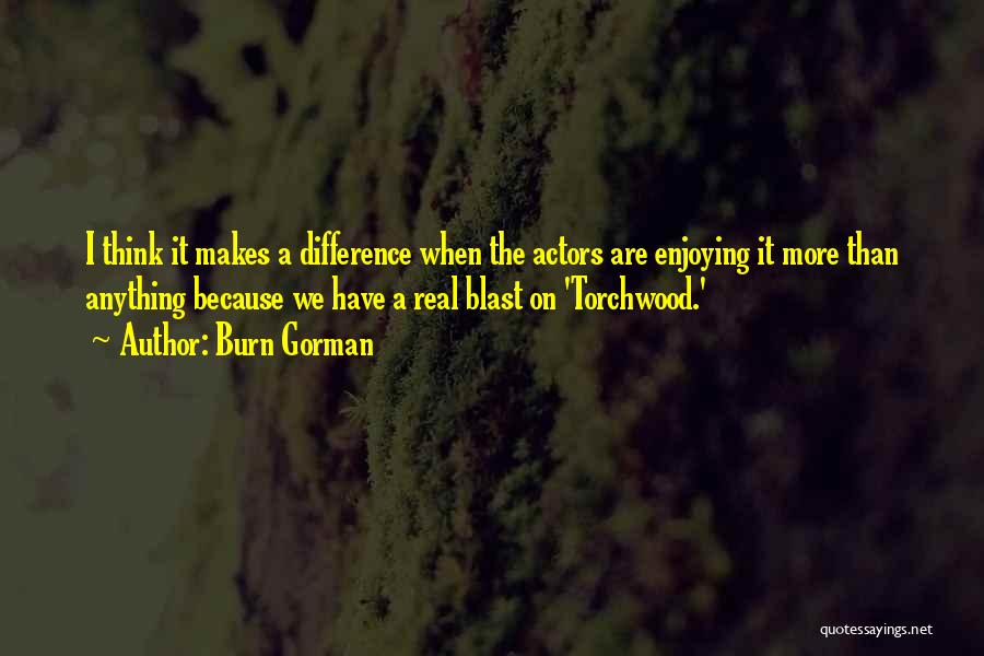 Burn Gorman Quotes: I Think It Makes A Difference When The Actors Are Enjoying It More Than Anything Because We Have A Real