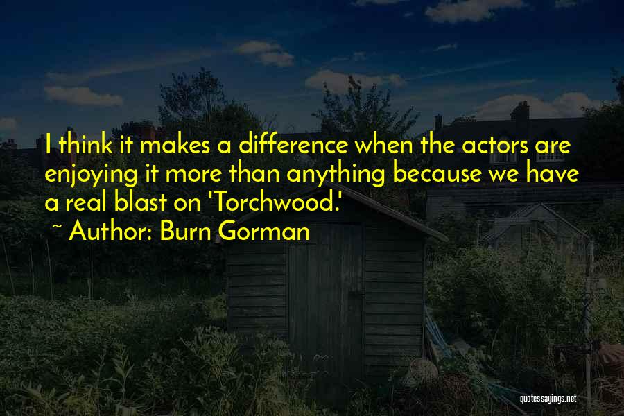 Burn Gorman Quotes: I Think It Makes A Difference When The Actors Are Enjoying It More Than Anything Because We Have A Real