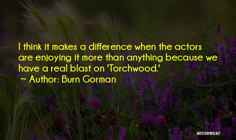 Burn Gorman Quotes: I Think It Makes A Difference When The Actors Are Enjoying It More Than Anything Because We Have A Real