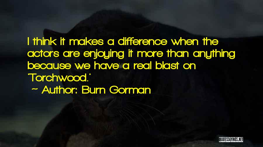 Burn Gorman Quotes: I Think It Makes A Difference When The Actors Are Enjoying It More Than Anything Because We Have A Real