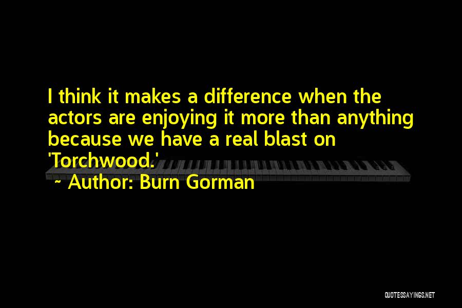 Burn Gorman Quotes: I Think It Makes A Difference When The Actors Are Enjoying It More Than Anything Because We Have A Real