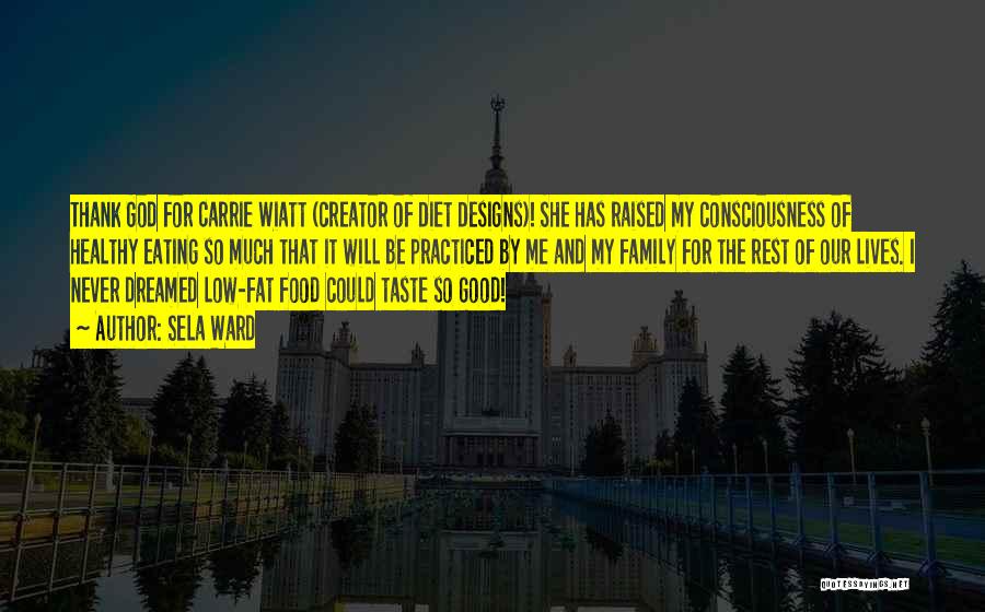 Sela Ward Quotes: Thank God For Carrie Wiatt (creator Of Diet Designs)! She Has Raised My Consciousness Of Healthy Eating So Much That