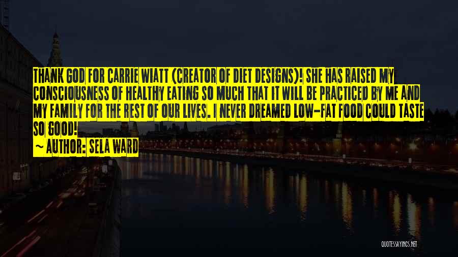 Sela Ward Quotes: Thank God For Carrie Wiatt (creator Of Diet Designs)! She Has Raised My Consciousness Of Healthy Eating So Much That