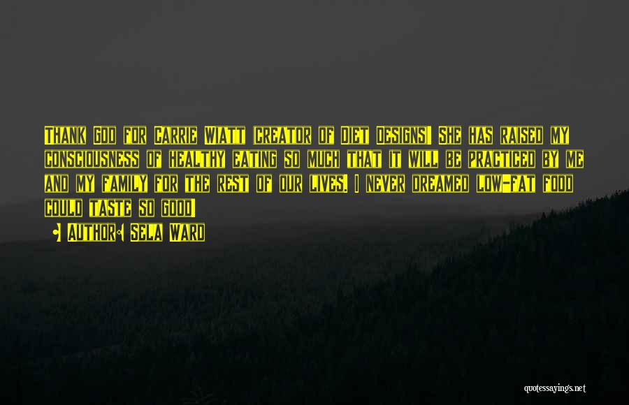 Sela Ward Quotes: Thank God For Carrie Wiatt (creator Of Diet Designs)! She Has Raised My Consciousness Of Healthy Eating So Much That